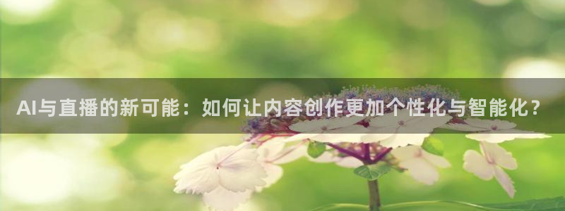 857直播体育足球主播：AI与直播的新可能：如何让内容创作更加个性化与智能化？