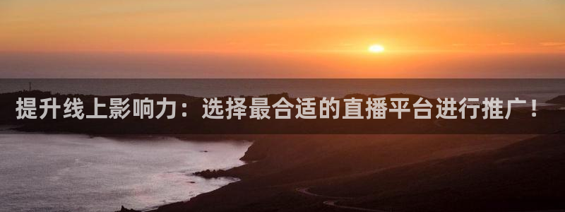 857体育直播网：提升线上影响力：选择最合适的直播平台进行推广！