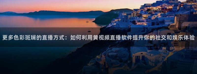 免费857直播体育nba：更多色彩斑斓的直播方式：如何利用黄视频直播软件提升你的社交和娱乐体验