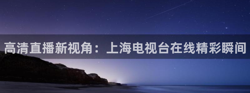 857足球直播在线观看：高清直播新视角：上海电视台在线精彩瞬间