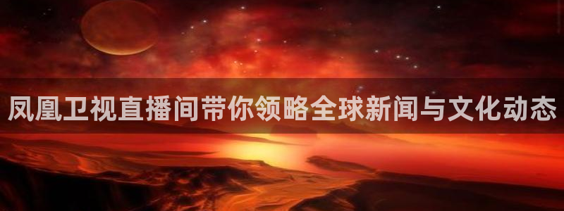 857nba直播：凤凰卫视直播间带你领略全球新闻与文化动态