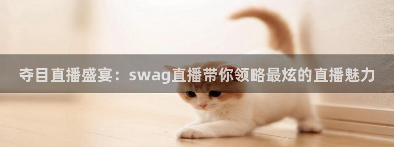857足球直播间：夺目直播盛宴：swag直播带你领略最炫的直播魅力