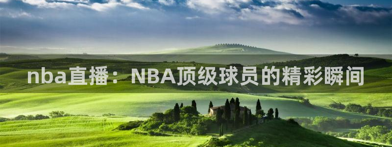 857体育在线直播观看：nba直播：NBA顶级球员的精彩瞬间