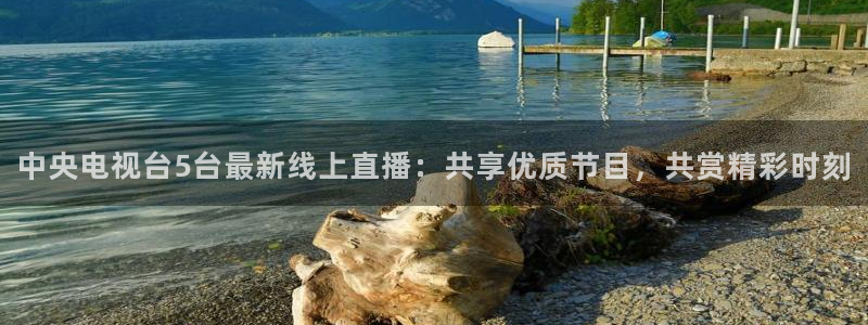 857cba体育赛事直播：中央电视台5台最新线上直播：共享优质节目，共赏精彩时刻