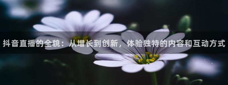 857体育赛事免费直播：抖音直播的全貌：从增长到创新，体验独特的内容和互动方式