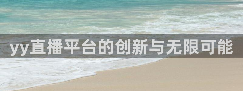 857雨燕体育直播：yy直播平台的创新与无限可能
